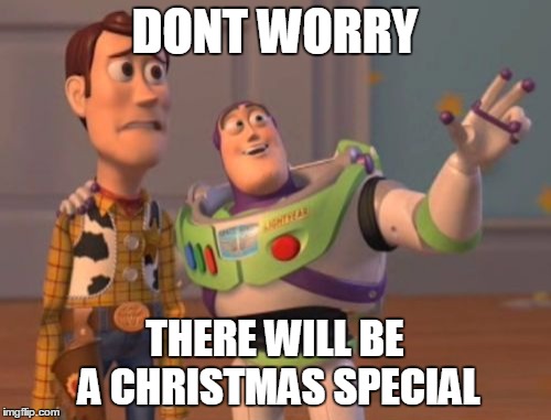 X, X Everywhere Meme | DONT WORRY THERE WILL BE A CHRISTMAS SPECIAL | image tagged in memes,x x everywhere | made w/ Imgflip meme maker