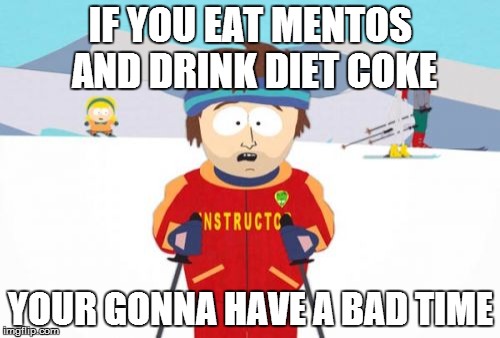 Super Cool Ski Instructor | IF YOU EAT MENTOS AND DRINK DIET COKE YOUR GONNA HAVE A BAD TIME | image tagged in memes,super cool ski instructor | made w/ Imgflip meme maker