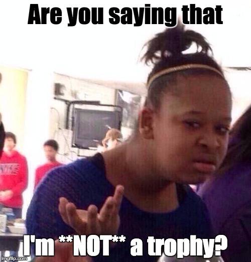 Black Girl Wat Meme | Are you saying that I'm **NOT** a trophy? | image tagged in memes,black girl wat | made w/ Imgflip meme maker