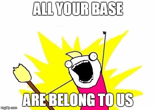 X All The Y | ALL YOUR BASE ARE BELONG TO US | image tagged in memes,x all the y | made w/ Imgflip meme maker