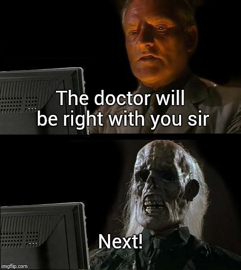 I'll Just Wait Here Meme | The doctor will be right with you sir Next! | image tagged in memes,ill just wait here | made w/ Imgflip meme maker