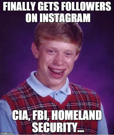 Bad Luck Brian | FINALLY GETS FOLLOWERS ON INSTAGRAM CIA, FBI, HOMELAND SECURITY... | image tagged in memes,bad luck brian | made w/ Imgflip meme maker