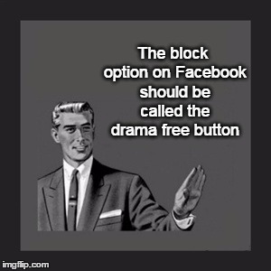 Block option = Drama free | The block option on Facebook should be called the drama free button | image tagged in memes,kill yourself guy,block b,facebook,drama | made w/ Imgflip meme maker