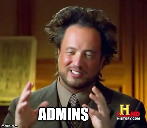 ADMINS | image tagged in memes,ancient aliens | made w/ Imgflip meme maker