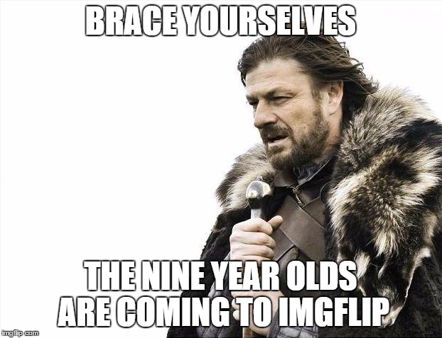 Brace Yourselves X is Coming | BRACE YOURSELVES THE NINE YEAR OLDS ARE COMING TO IMGFLIP | image tagged in memes,brace yourselves x is coming | made w/ Imgflip meme maker