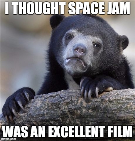 Confession Bear Meme | I THOUGHT SPACE JAM WAS AN EXCELLENT FILM | image tagged in memes,confession bear | made w/ Imgflip meme maker