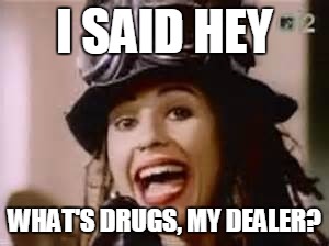 What's Drugs | I SAID HEY WHAT'S DRUGS, MY DEALER? | image tagged in four non-blondes,what's up,nas,kanye west | made w/ Imgflip meme maker