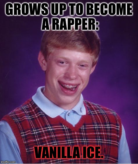 Really Needs no Title | GROWS UP TO BECOME A RAPPER: VANILLA ICE. | image tagged in memes,bad luck brian,rap,vanilla ice | made w/ Imgflip meme maker