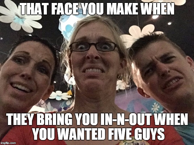 five guys vs. in-N-out | THAT FACE YOU MAKE WHEN THEY BRING YOU IN-N-OUTWHEN YOU WANTED FIVE GUYS | image tagged in that face you make when | made w/ Imgflip meme maker