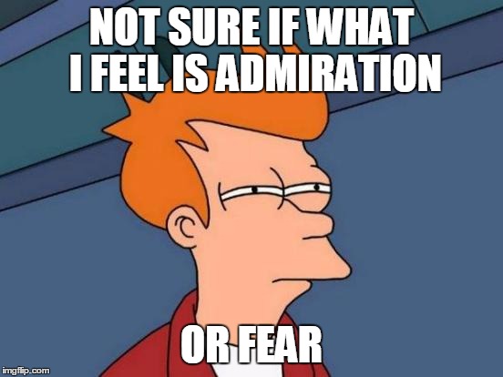 Futurama Fry Meme | NOT SURE IF WHAT I FEEL IS ADMIRATION OR FEAR | image tagged in memes,futurama fry | made w/ Imgflip meme maker