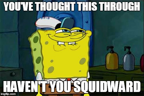 Don't You Squidward Meme | YOU'VE THOUGHT THIS THROUGH HAVEN'T YOU SQUIDWARD | image tagged in memes,dont you squidward | made w/ Imgflip meme maker