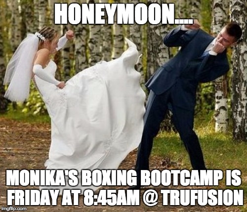 Angry Bride | HONEYMOON.... MONIKA'S BOXING BOOTCAMP IS FRIDAY AT 8:45AM @ TRUFUSION | image tagged in memes,angry bride | made w/ Imgflip meme maker