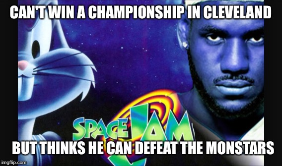 CAN'T WIN A CHAMPIONSHIP IN CLEVELAND BUT THINKS HE CAN DEFEAT THE MONSTARS | image tagged in spacejam,basketball,cleveland cavaliers,lebron james | made w/ Imgflip meme maker