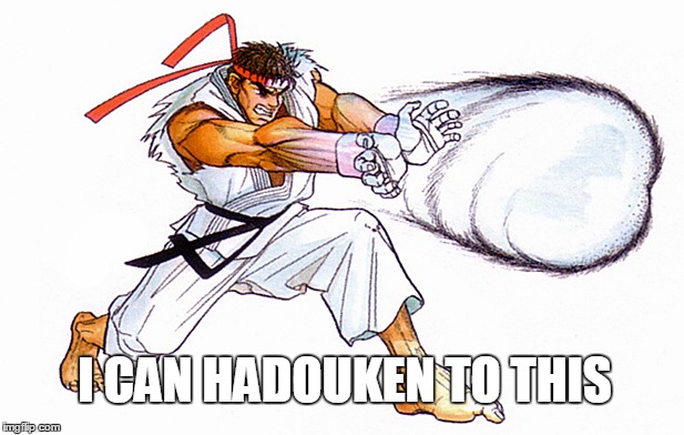 I can hadouken to this | I CAN HADOUKEN TO THIS | image tagged in street fighter,capcom,memes | made w/ Imgflip meme maker