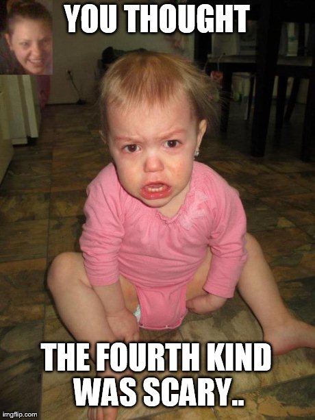 YOU THOUGHT THE FOURTH KIND WAS SCARY.. | made w/ Imgflip meme maker