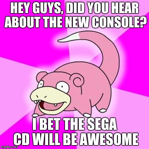 Slowpoke Meme | HEY GUYS, DID YOU HEAR ABOUT THE NEW CONSOLE? I BET THE SEGA CD WILL BE AWESOME | image tagged in memes,slowpoke | made w/ Imgflip meme maker