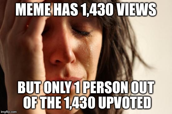 First World Problems | MEME HAS 1,430 VIEWS BUT ONLY 1 PERSON OUT OF THE 1,430 UPVOTED | image tagged in memes,first world problems,scumbag,imgflip,upvotes,bad luck brian | made w/ Imgflip meme maker