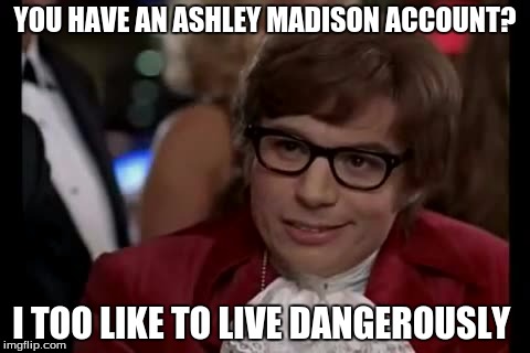 I Too Like To Live Dangerously | YOU HAVE AN ASHLEY MADISON ACCOUNT? I TOO LIKE TO LIVE DANGEROUSLY | image tagged in memes,i too like to live dangerously,ashley madison | made w/ Imgflip meme maker