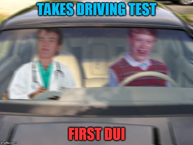 Let's visualize this, shall we? | TAKES DRIVING TEST FIRST DUI | image tagged in bad luck brian,10 guy,memes | made w/ Imgflip meme maker