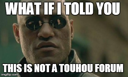 WHAT IF I TOLD YOU  THIS IS NOT A TOUHOU FORUM  | image tagged in memes,matrix morpheus | made w/ Imgflip meme maker