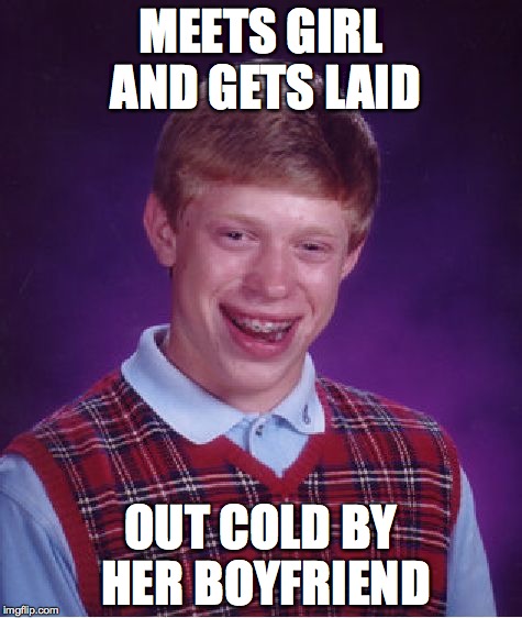 bad luck brian | MEETS GIRL AND GETS LAID OUT COLD BY HER BOYFRIEND | image tagged in memes,bad luck brian | made w/ Imgflip meme maker