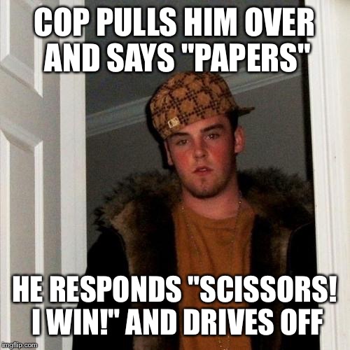 Scumbag Steve Meme | COP PULLS HIM OVER AND SAYS "PAPERS" HE RESPONDS "SCISSORS! I WIN!" AND DRIVES OFF | image tagged in memes,scumbag steve | made w/ Imgflip meme maker