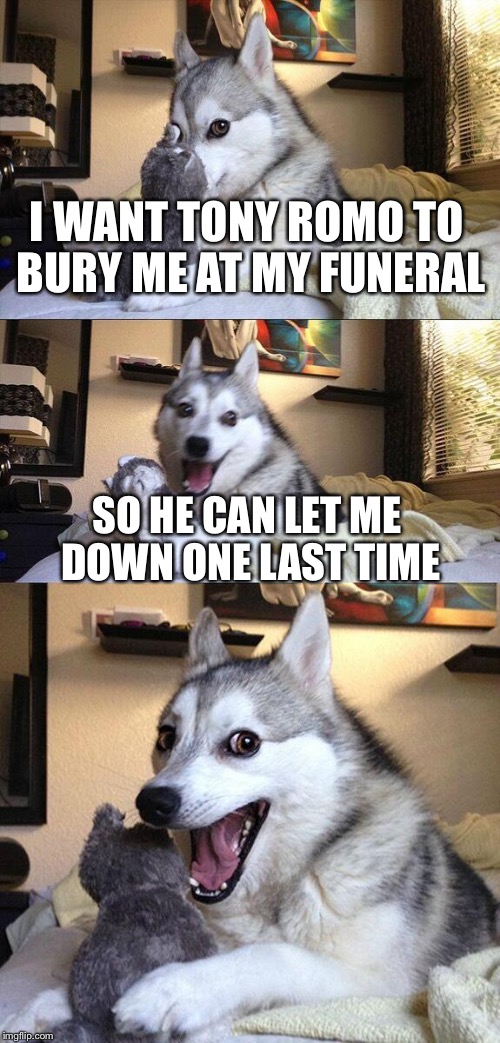 Bad Pun Dog Meme | I WANT TONY ROMO TO BURY ME AT MY FUNERAL SO HE CAN LET ME DOWN ONE LAST TIME | image tagged in memes,bad pun dog | made w/ Imgflip meme maker