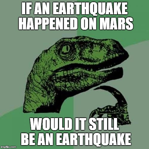 Philosoraptor Meme | IF AN EARTHQUAKE HAPPENED ON MARS WOULD IT STILL BE AN EARTHQUAKE | image tagged in memes,philosoraptor | made w/ Imgflip meme maker