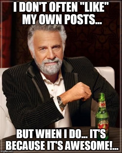 The Most Interesting Man In The World | I DON'T OFTEN "LIKE" MY OWN POSTS... BUT WHEN I DO... IT'S BECAUSE IT'S AWESOME!... | image tagged in memes,the most interesting man in the world | made w/ Imgflip meme maker