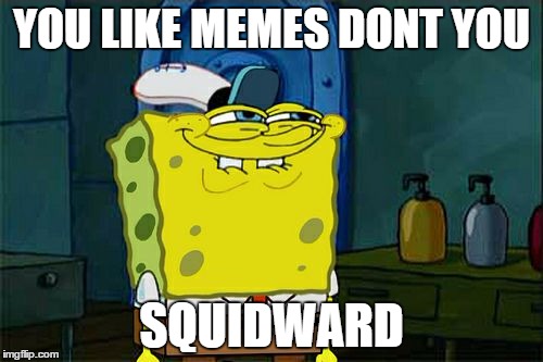 Don't You Squidward Meme | YOU LIKE MEMES DONT YOU SQUIDWARD | image tagged in memes,dont you squidward | made w/ Imgflip meme maker