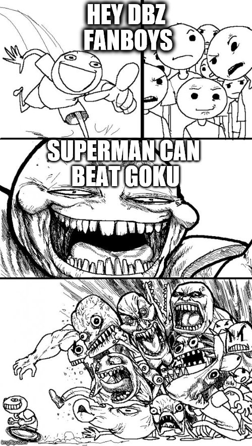 Hey Internet | HEY DBZ FANBOYS SUPERMAN CAN BEAT GOKU | image tagged in memes,hey internet | made w/ Imgflip meme maker