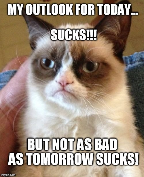 Tomorrow Sucks! | MY OUTLOOK FOR TODAY... BUT NOT AS BAD AS TOMORROW SUCKS! SUCKS!!! | image tagged in memes,grumpy cat | made w/ Imgflip meme maker