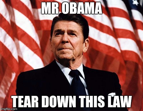 Reasonable Reagan | MR OBAMA TEAR DOWN THIS LAW | image tagged in reasonable reagan | made w/ Imgflip meme maker