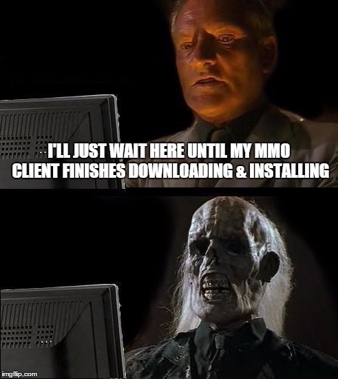I'll Just Wait Here | I'LL JUST WAIT HERE UNTIL MY MMO CLIENT FINISHES DOWNLOADING & INSTALLING | image tagged in memes,ill just wait here | made w/ Imgflip meme maker