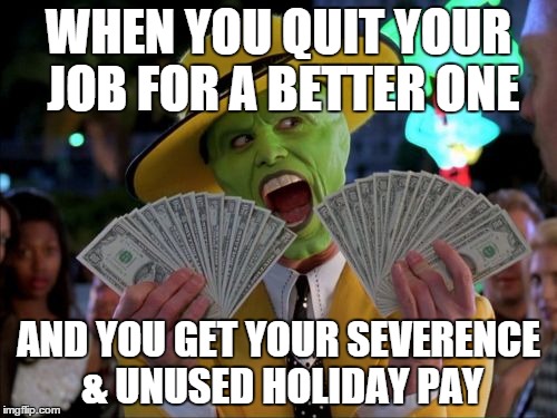 Severence Pay | WHEN YOU QUIT YOUR JOB FOR A BETTER ONE AND YOU GET YOUR SEVERENCE & UNUSED HOLIDAY PAY | image tagged in memes,money money,job | made w/ Imgflip meme maker