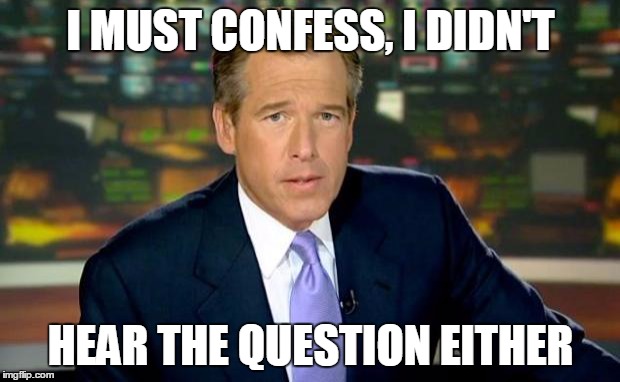 Brian Williams Was There Meme | I MUST CONFESS, I DIDN'T HEAR THE QUESTION EITHER | image tagged in memes,brian williams was there | made w/ Imgflip meme maker