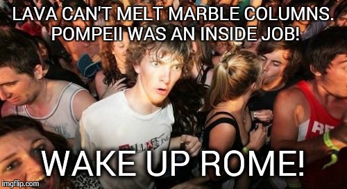 On Second Thought Maybe It Can... | LAVA CAN'T MELT MARBLE COLUMNS. POMPEII WAS AN INSIDE JOB! WAKE UP ROME! | image tagged in memes,sudden clarity clarence | made w/ Imgflip meme maker