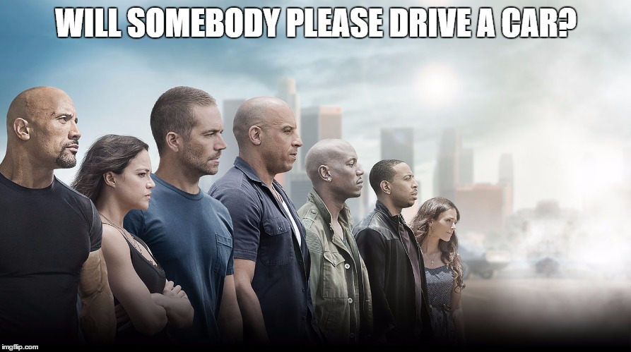 Does anyone else notice how little driving is done in this movie? | WILL SOMEBODY PLEASE DRIVE A CAR? | image tagged in fastfurious,drivedamnit | made w/ Imgflip meme maker