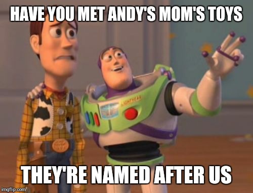 X, X Everywhere Meme | HAVE YOU MET ANDY'S MOM'S TOYS THEY'RE NAMED AFTER US | image tagged in memes,x x everywhere | made w/ Imgflip meme maker