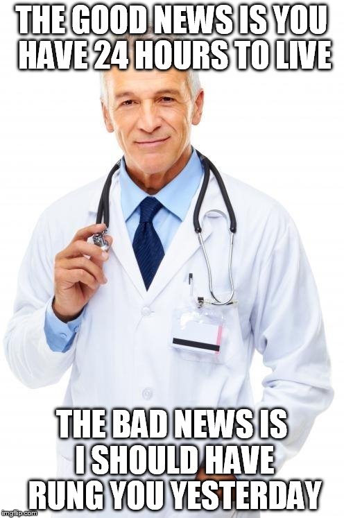 THE GOOD NEWS IS YOU HAVE 24 HOURS TO LIVE THE BAD NEWS IS I SHOULD HAVE RUNG YOU YESTERDAY | image tagged in cool doc | made w/ Imgflip meme maker