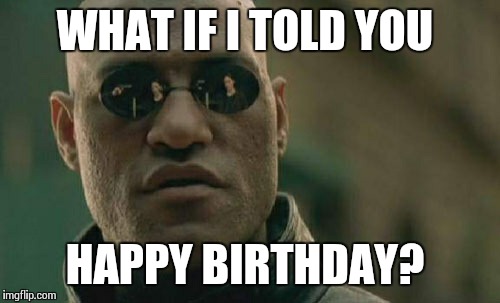 Matrix Morpheus Meme | WHAT IF I TOLD YOU HAPPY BIRTHDAY? | image tagged in memes,matrix morpheus | made w/ Imgflip meme maker