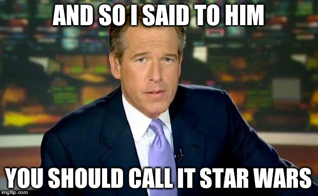 Brian Williams Was There Meme | AND SO I SAID TO HIM YOU SHOULD CALL IT STAR WARS | image tagged in memes,brian williams was there | made w/ Imgflip meme maker