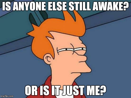 Futurama Fry Meme | IS ANYONE ELSE STILL AWAKE? OR IS IT JUST ME? | image tagged in memes,futurama fry | made w/ Imgflip meme maker