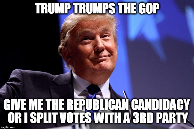 Donald Trump No2 | TRUMP TRUMPS THE GOP GIVE ME THE REPUBLICAN CANDIDACY OR I SPLIT VOTES WITH A 3RD PARTY | image tagged in donald trump no2 | made w/ Imgflip meme maker