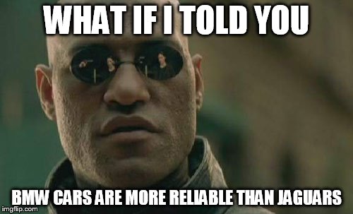 Matrix Morpheus | WHAT IF I TOLD YOU BMW CARS ARE MORE RELIABLE THAN JAGUARS | image tagged in memes,matrix morpheus | made w/ Imgflip meme maker