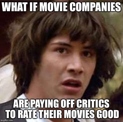 Conspiracy Keanu | WHAT IF MOVIE COMPANIES ARE PAYING OFF CRITICS TO RATE THEIR MOVIES GOOD | image tagged in memes,conspiracy keanu | made w/ Imgflip meme maker