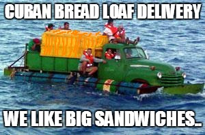 cuban rafters looking for freedom | CUBAN BREAD LOAF DELIVERY WE LIKE BIG SANDWICHES.. | image tagged in cuban rafters looking for freedom | made w/ Imgflip meme maker