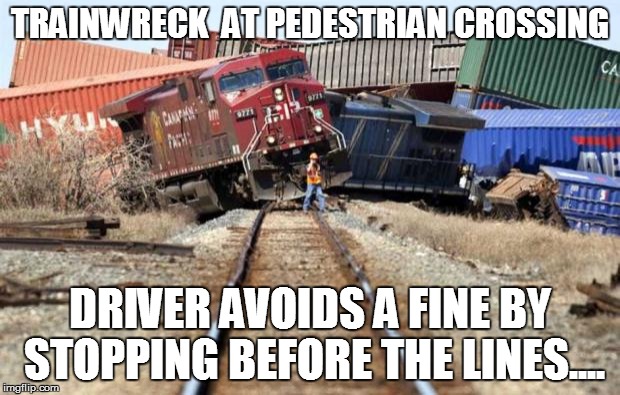 train wreck | TRAINWRECK  AT PEDESTRIAN CROSSING DRIVER AVOIDS A FINE BY STOPPING BEFORE THE LINES.... | image tagged in train wreck | made w/ Imgflip meme maker