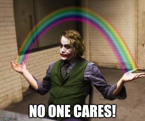 The Joker doesn't care! | NO ONE CARES! | image tagged in no one cares,the joker | made w/ Imgflip meme maker