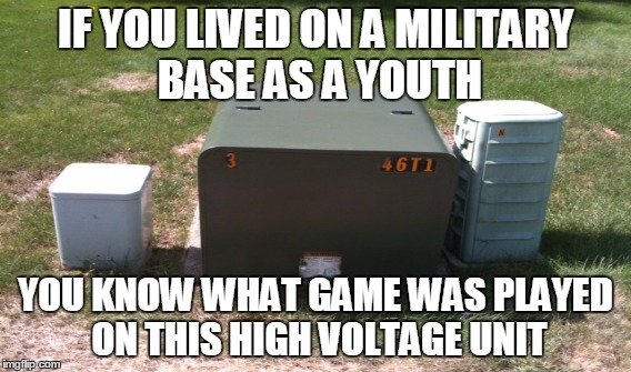 Best played at night. | IF YOU LIVED ON A MILITARY BASE AS A YOUTH YOU KNOW WHAT GAME WAS PLAYED ON THIS HIGH VOLTAGE UNIT | image tagged in military,tag,game | made w/ Imgflip meme maker